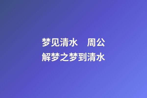 梦见清水　周公解梦之梦到清水